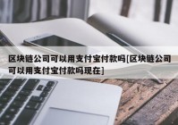 区块链公司可以用支付宝付款吗[区块链公司可以用支付宝付款吗现在]