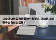 注册区块链公司需要哪一些要求[区块链注册账号会有什么后果]