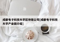 成都电子科技大学区块链公司[成都电子科技大学产业园介绍]