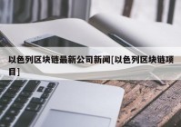 以色列区块链最新公司新闻[以色列区块链项目]