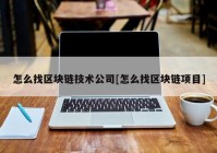 怎么找区块链技术公司[怎么找区块链项目]