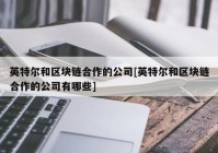 英特尔和区块链合作的公司[英特尔和区块链合作的公司有哪些]