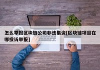 怎么举报区块链公司非法集资[区块链项目在哪投诉举报]