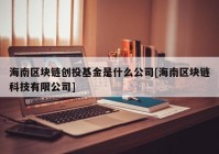 海南区块链创投基金是什么公司[海南区块链科技有限公司]