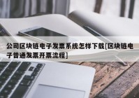 公司区块链电子发票系统怎样下载[区块链电子普通发票开票流程]