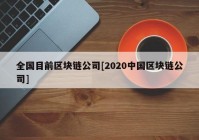 全国目前区块链公司[2020中国区块链公司]