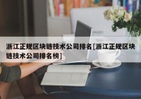 浙江正规区块链技术公司排名[浙江正规区块链技术公司排名榜]