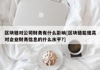 区块链对公司财务有什么影响[区块链能提高对企业财务信息的什么水平?]