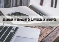 武汉做区块链的公司怎么样[武汉区块链开发]