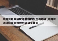 中国有几家区块链牌照的公司有哪些[中国有区块链营业执照的公司有几家]