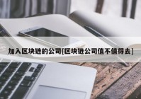 加入区块链的公司[区块链公司值不值得去]