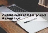 广州发展最好的区块链公司是哪个[广州市区块链产业园有几家]