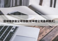 区块链创业公司估值[区块链公司盈利模式]