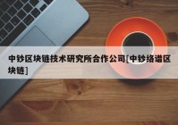 中钞区块链技术研究所合作公司[中钞络谱区块链]