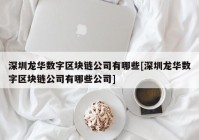 深圳龙华数字区块链公司有哪些[深圳龙华数字区块链公司有哪些公司]