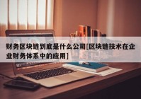 财务区块链到底是什么公司[区块链技术在企业财务体系中的应用]