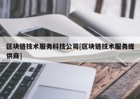 区块链技术服务科技公司[区块链技术服务提供商]