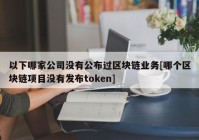 以下哪家公司没有公布过区块链业务[哪个区块链项目没有发布token]