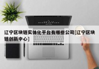 辽宁区块链实体化平台有哪些公司[辽宁区块链创新中心]