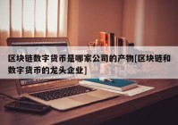 区块链数字货币是哪家公司的产物[区块链和数字货币的龙头企业]