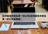 区块链技术排名第一的公司[区块链技术排名第一的公司有哪些]