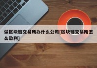 做区块链交易所办什么公司[区块链交易所怎么盈利]