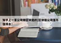 知乎上一家公司做区块链的[区块链公司值不值得去]