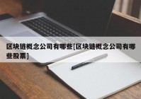 区块链概念公司有哪些[区块链概念公司有哪些股票]