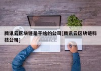 腾讯云区块链是干啥的公司[腾讯云区块链科技公司]