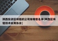 陕西投资区块链的公司有哪些名单[陕西区块链技术应用协会]