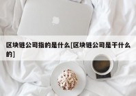 区块链公司指的是什么[区块链公司是干什么的]